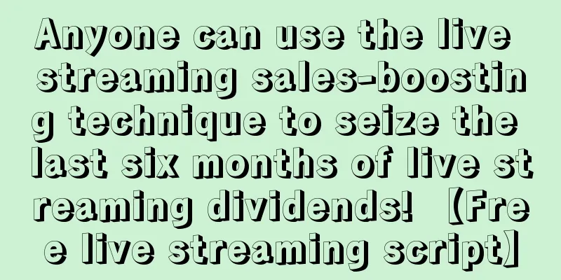 Anyone can use the live streaming sales-boosting technique to seize the last six months of live streaming dividends! 【Free live streaming script】