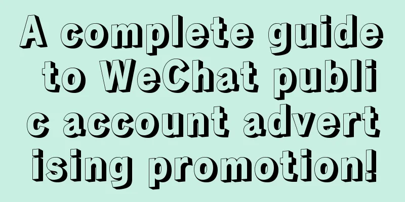 A complete guide to WeChat public account advertising promotion!