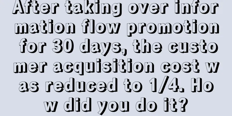 After taking over information flow promotion for 30 days, the customer acquisition cost was reduced to 1/4. How did you do it?