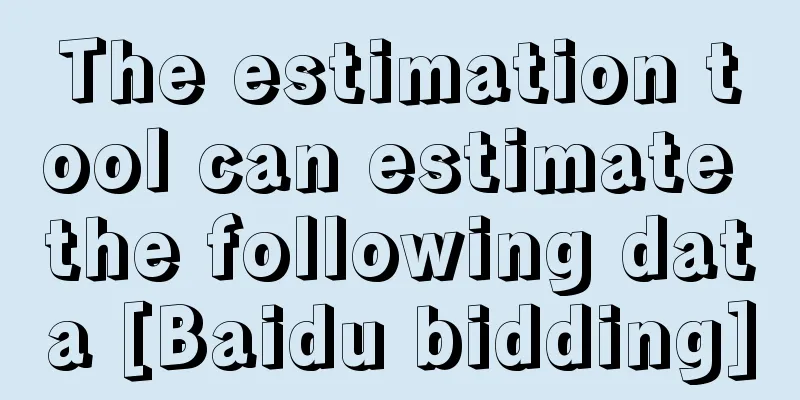 The estimation tool can estimate the following data [Baidu bidding]