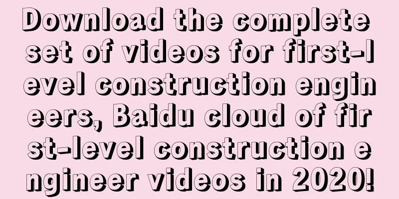 Download the complete set of videos for first-level construction engineers, Baidu cloud of first-level construction engineer videos in 2020!