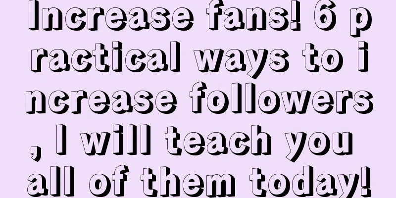 Increase fans! 6 practical ways to increase followers, I will teach you all of them today!