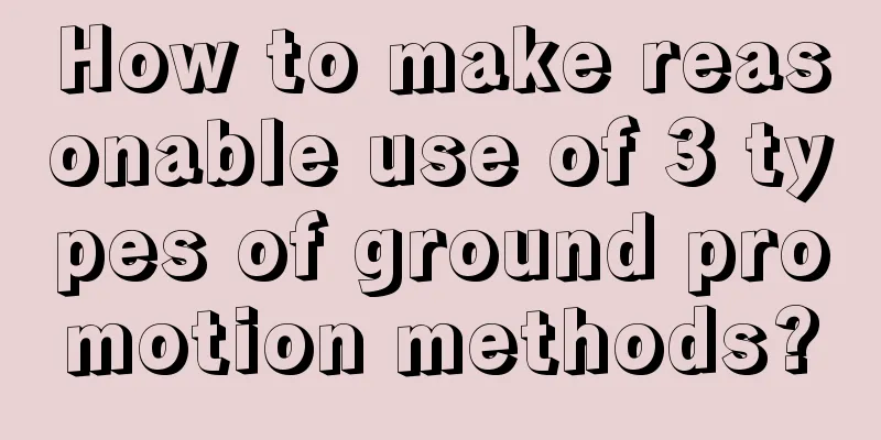 How to make reasonable use of 3 types of ground promotion methods?