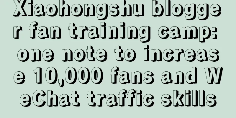 Xiaohongshu blogger fan training camp: one note to increase 10,000 fans and WeChat traffic skills