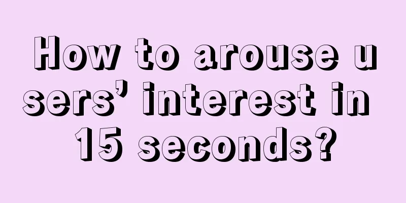 How to arouse users’ interest in 15 seconds?