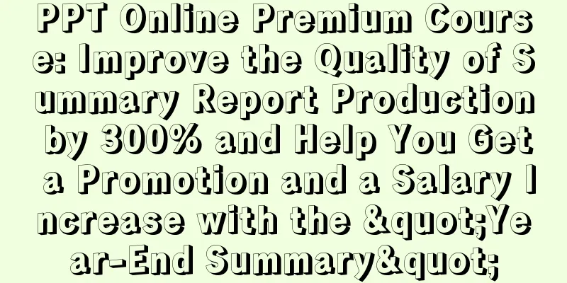 PPT Online Premium Course: Improve the Quality of Summary Report Production by 300% and Help You Get a Promotion and a Salary Increase with the "Year-End Summary"