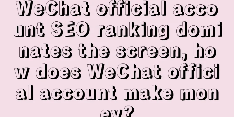 WeChat official account SEO ranking dominates the screen, how does WeChat official account make money?