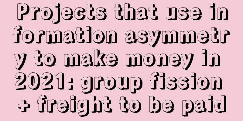 Projects that use information asymmetry to make money in 2021: group fission + freight to be paid