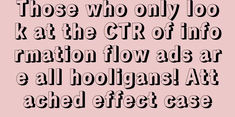 Those who only look at the CTR of information flow ads are all hooligans! Attached effect case