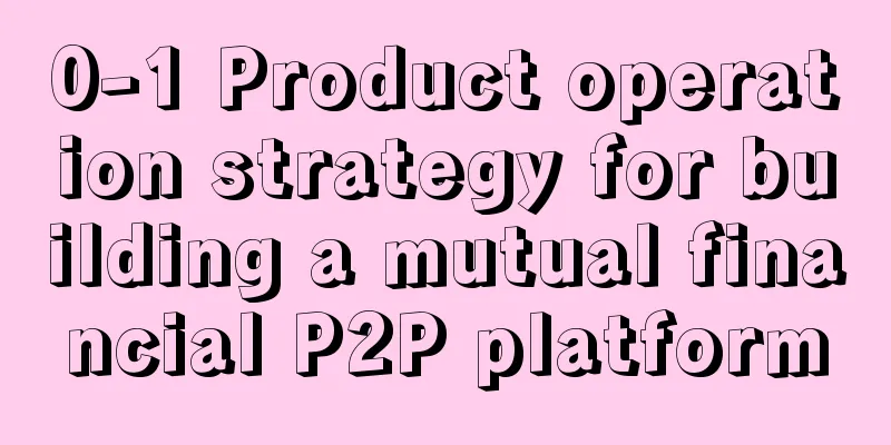 0-1 Product operation strategy for building a mutual financial P2P platform