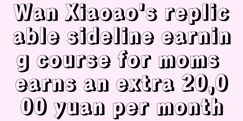 Wan Xiaoao's replicable sideline earning course for moms earns an extra 20,000 yuan per month