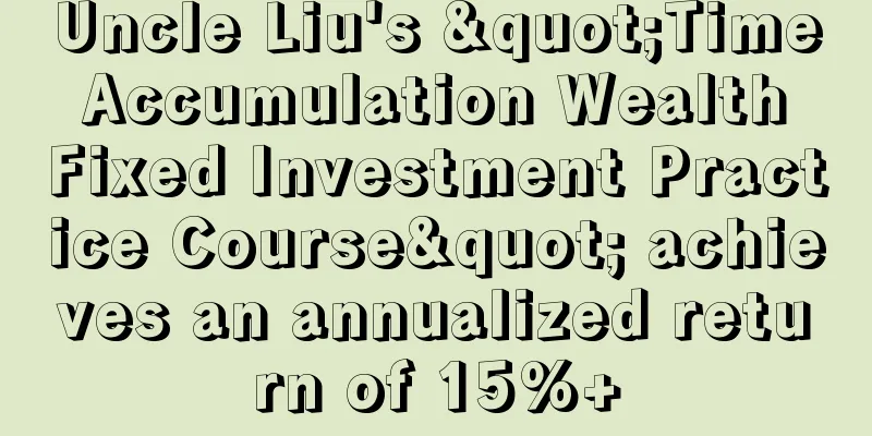 Uncle Liu's "Time Accumulation Wealth Fixed Investment Practice Course" achieves an annualized return of 15%+