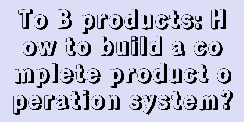 To B products: How to build a complete product operation system?