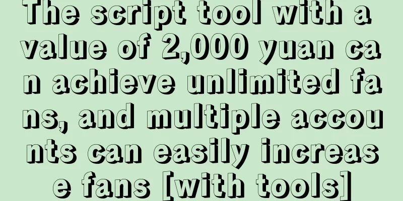 The script tool with a value of 2,000 yuan can achieve unlimited fans, and multiple accounts can easily increase fans [with tools]