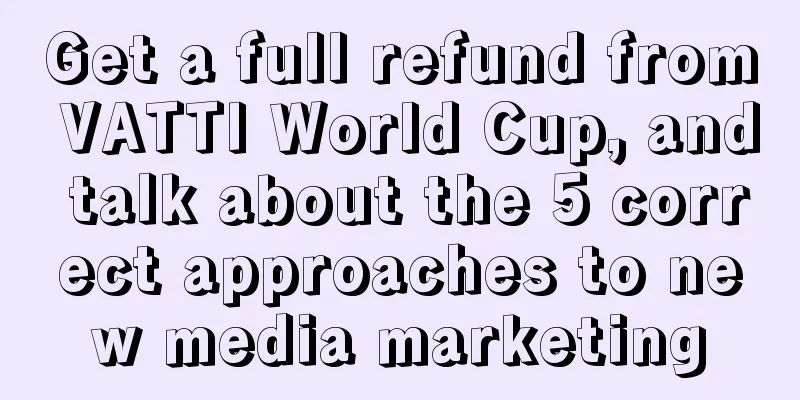 Get a full refund from VATTI World Cup, and talk about the 5 correct approaches to new media marketing