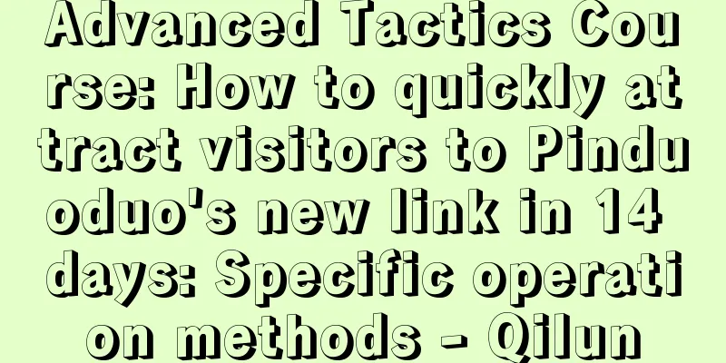 Advanced Tactics Course: How to quickly attract visitors to Pinduoduo's new link in 14 days: Specific operation methods - Qilun