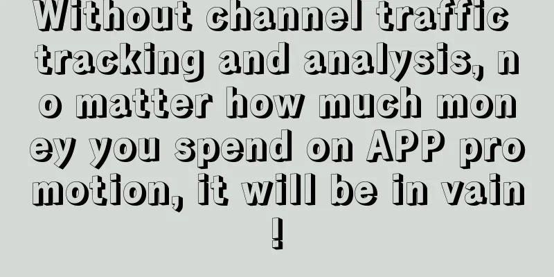 Without channel traffic tracking and analysis, no matter how much money you spend on APP promotion, it will be in vain!