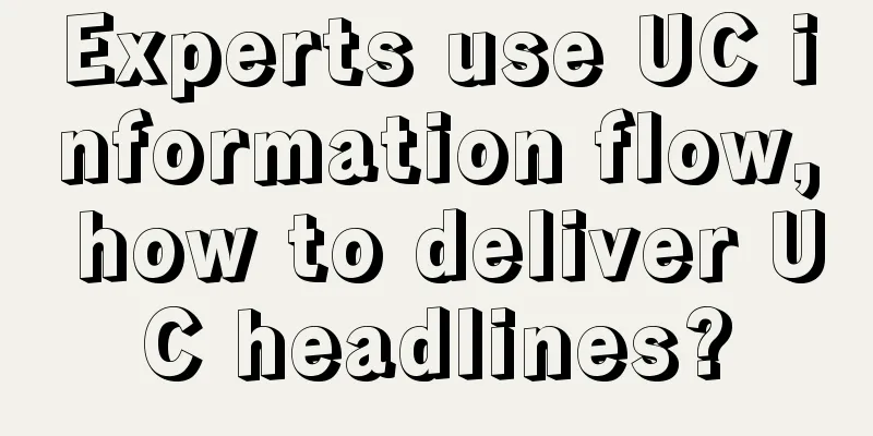 Experts use UC information flow, how to deliver UC headlines?