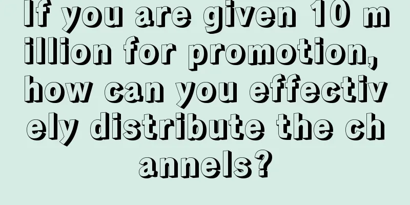 If you are given 10 million for promotion, how can you effectively distribute the channels?