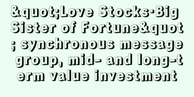 "Love Stocks·Big Sister of Fortune" synchronous message group, mid- and long-term value investment