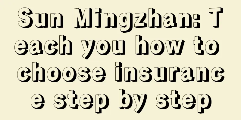 Sun Mingzhan: Teach you how to choose insurance step by step