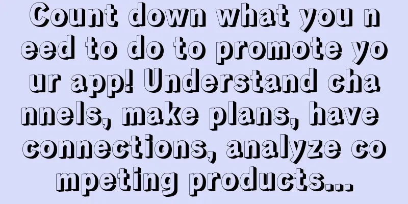 Count down what you need to do to promote your app! Understand channels, make plans, have connections, analyze competing products...