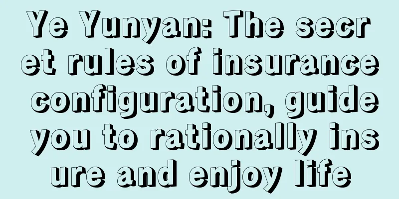 Ye Yunyan: The secret rules of insurance configuration, guide you to rationally insure and enjoy life