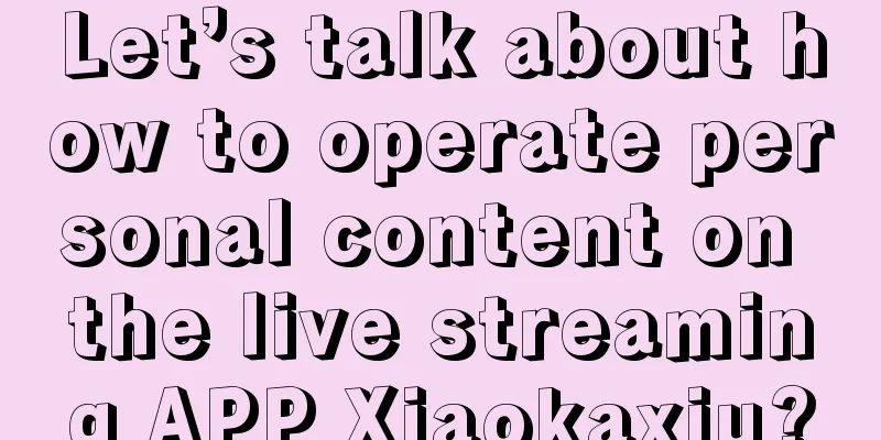 Let’s talk about how to operate personal content on the live streaming APP Xiaokaxiu?