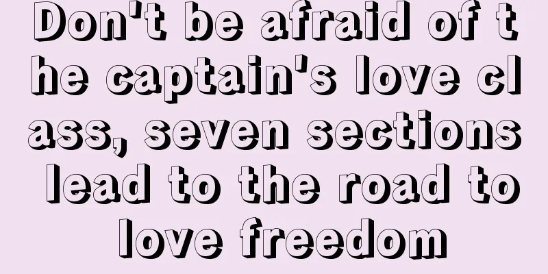 Don't be afraid of the captain's love class, seven sections lead to the road to love freedom