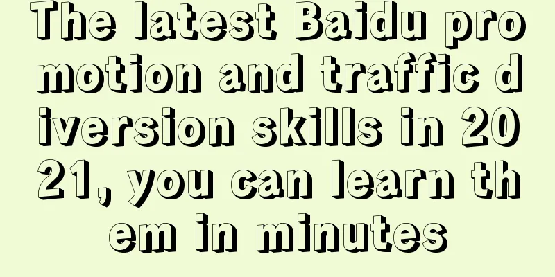 The latest Baidu promotion and traffic diversion skills in 2021, you can learn them in minutes