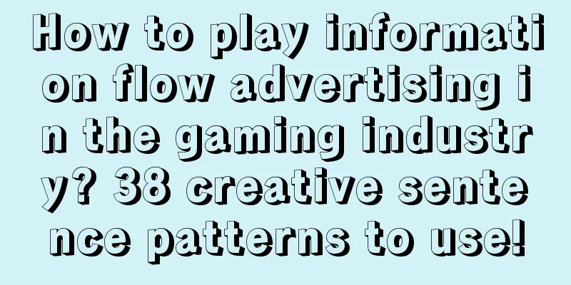 How to play information flow advertising in the gaming industry? 38 creative sentence patterns to use!