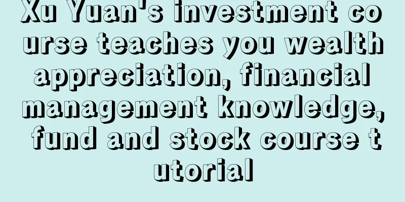 Xu Yuan's investment course teaches you wealth appreciation, financial management knowledge, fund and stock course tutorial