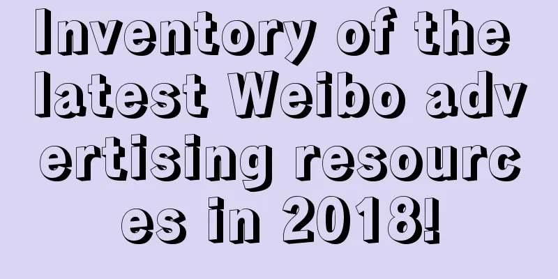 Inventory of the latest Weibo advertising resources in 2018!