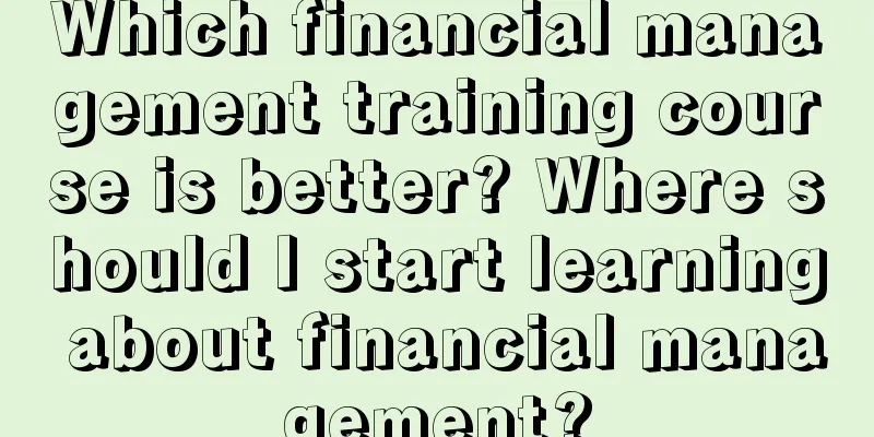 Which financial management training course is better? Where should I start learning about financial management?