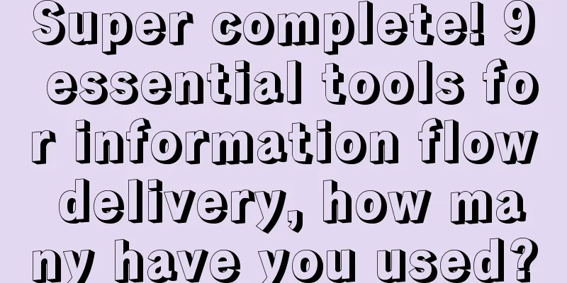 Super complete! 9 essential tools for information flow delivery, how many have you used?