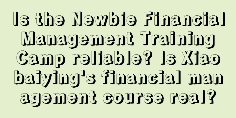 Is the Newbie Financial Management Training Camp reliable? Is Xiaobaiying's financial management course real?