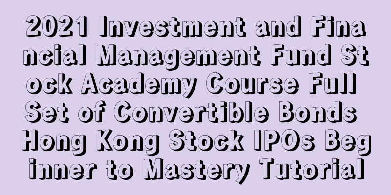 2021 Investment and Financial Management Fund Stock Academy Course Full Set of Convertible Bonds Hong Kong Stock IPOs Beginner to Mastery Tutorial