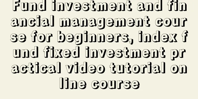 Fund investment and financial management course for beginners, index fund fixed investment practical video tutorial online course