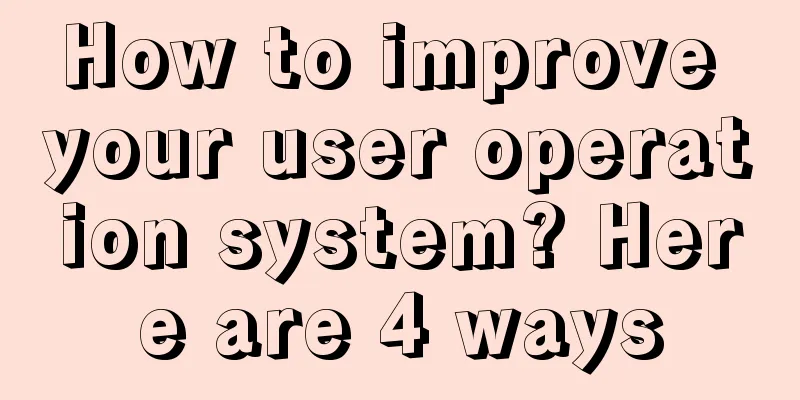 How to improve your user operation system? Here are 4 ways