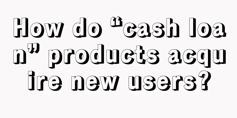 How do “cash loan” products acquire new users?