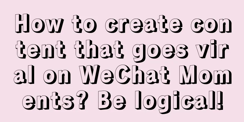 How to create content that goes viral on WeChat Moments? Be logical!