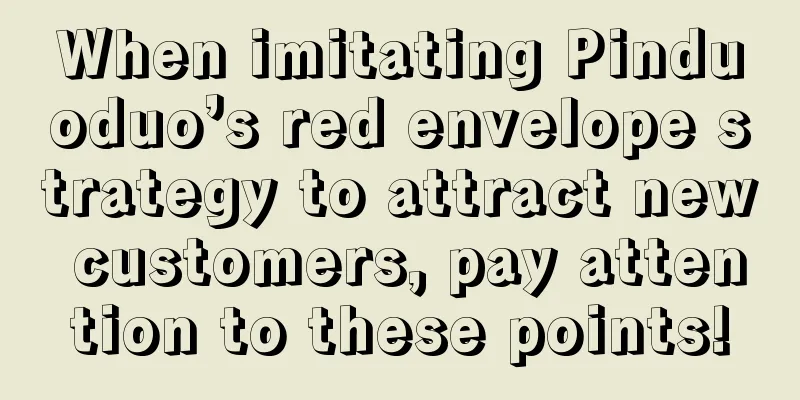 When imitating Pinduoduo’s red envelope strategy to attract new customers, pay attention to these points!