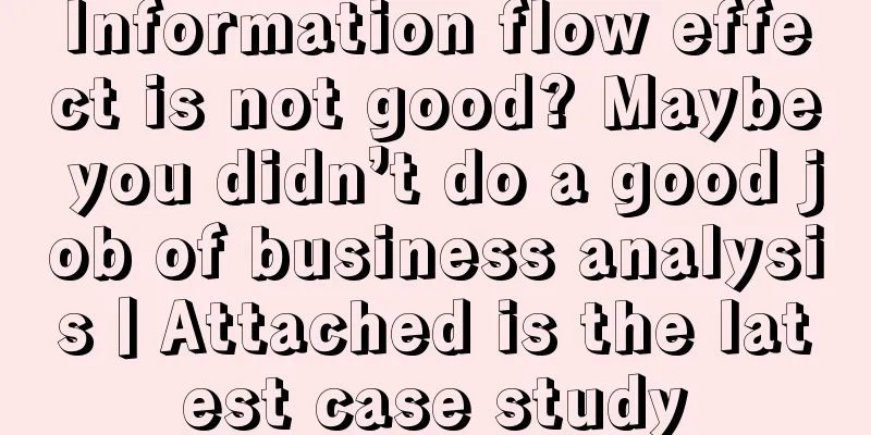 Information flow effect is not good? Maybe you didn’t do a good job of business analysis丨Attached is the latest case study