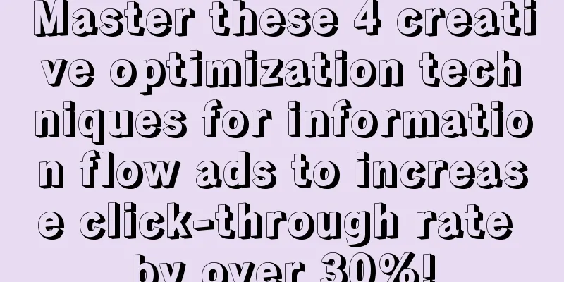 Master these 4 creative optimization techniques for information flow ads to increase click-through rate by over 30%!