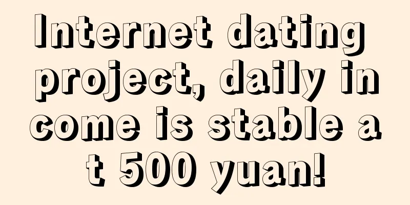 Internet dating project, daily income is stable at 500 yuan!