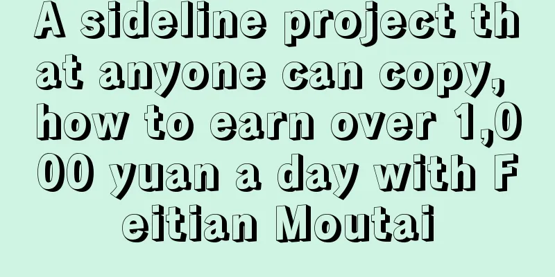 A sideline project that anyone can copy, how to earn over 1,000 yuan a day with Feitian Moutai