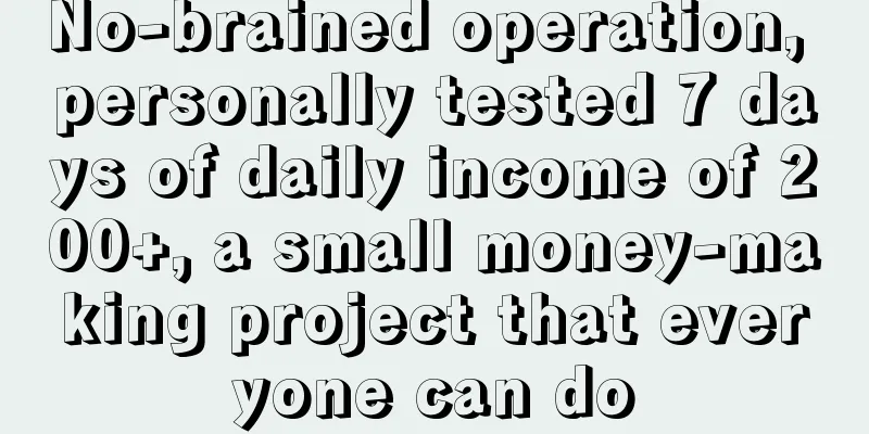 No-brained operation, personally tested 7 days of daily income of 200+, a small money-making project that everyone can do