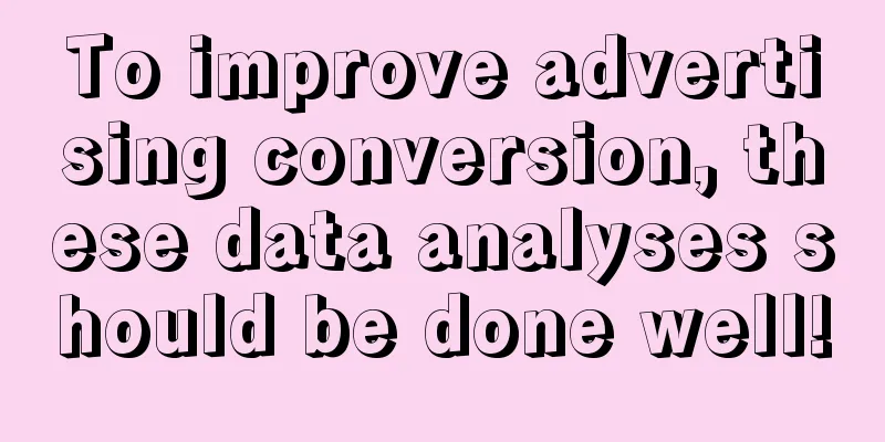 To improve advertising conversion, these data analyses should be done well!