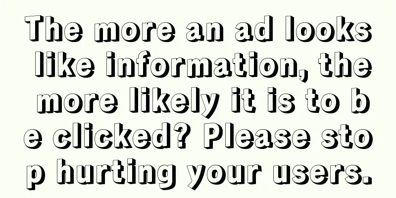 The more an ad looks like information, the more likely it is to be clicked? Please stop hurting your users.