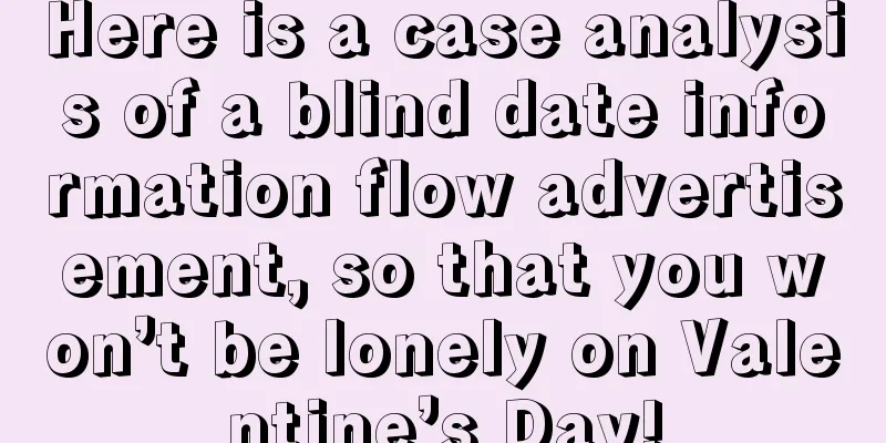 Here is a case analysis of a blind date information flow advertisement, so that you won’t be lonely on Valentine’s Day!